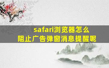 safari浏览器怎么阻止广告弹窗消息提醒呢