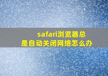 safari浏览器总是自动关闭网络怎么办