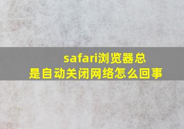 safari浏览器总是自动关闭网络怎么回事