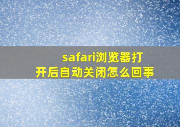 safari浏览器打开后自动关闭怎么回事