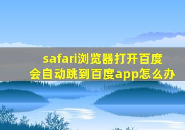 safari浏览器打开百度会自动跳到百度app怎么办