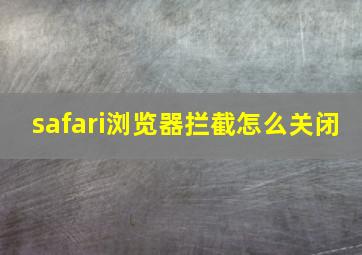 safari浏览器拦截怎么关闭