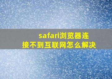 safari浏览器连接不到互联网怎么解决