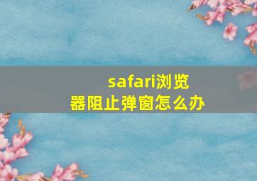 safari浏览器阻止弹窗怎么办