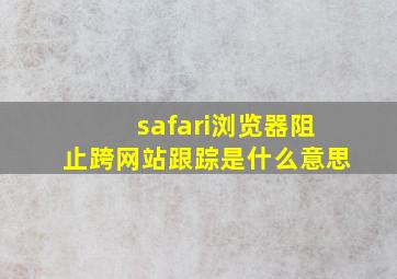 safari浏览器阻止跨网站跟踪是什么意思