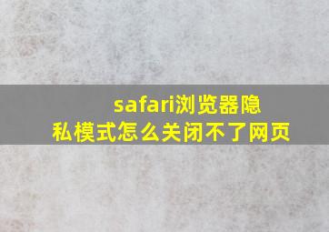 safari浏览器隐私模式怎么关闭不了网页