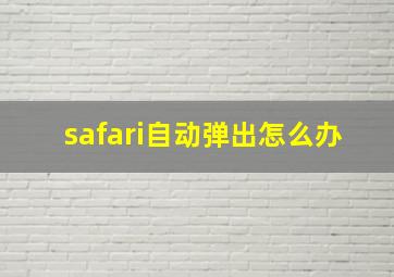 safari自动弹出怎么办