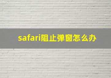 safari阻止弹窗怎么办