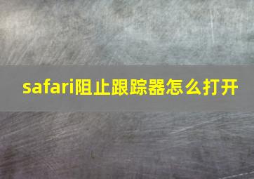 safari阻止跟踪器怎么打开