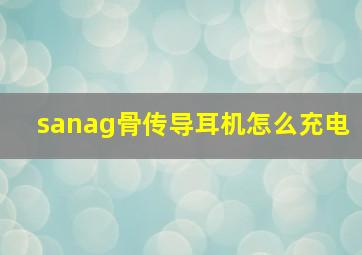 sanag骨传导耳机怎么充电