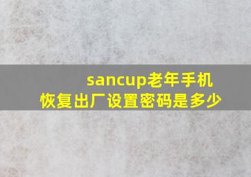 sancup老年手机恢复出厂设置密码是多少