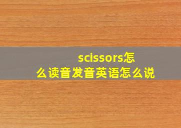 scissors怎么读音发音英语怎么说