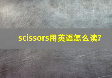 scissors用英语怎么读?