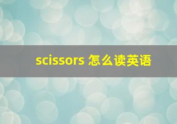 scissors 怎么读英语