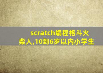 scratch编程格斗火柴人,10到6岁以内小学生