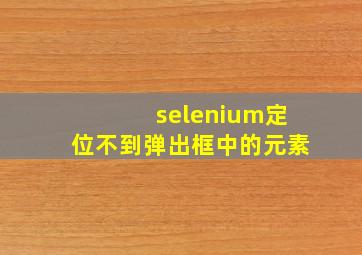 selenium定位不到弹出框中的元素