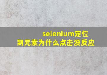 selenium定位到元素为什么点击没反应