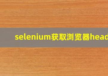 selenium获取浏览器header