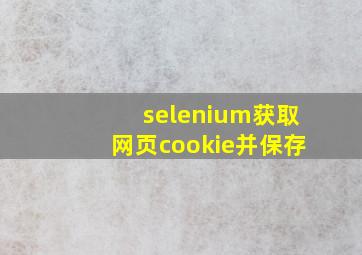 selenium获取网页cookie并保存