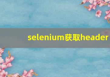 selenium获取header