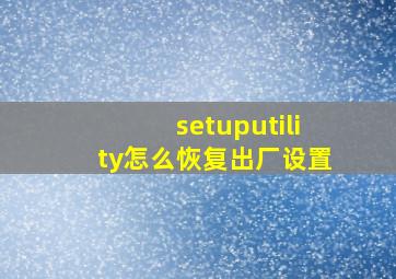 setuputility怎么恢复出厂设置