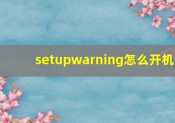 setupwarning怎么开机