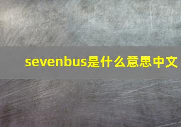 sevenbus是什么意思中文