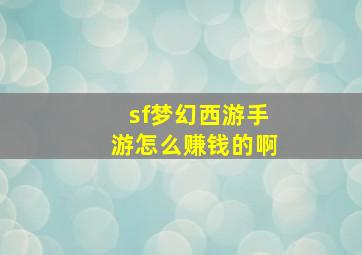 sf梦幻西游手游怎么赚钱的啊