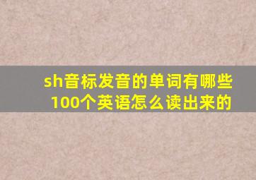 sh音标发音的单词有哪些100个英语怎么读出来的