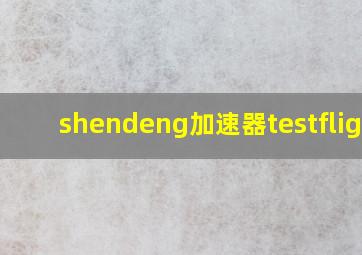 shendeng加速器testflight