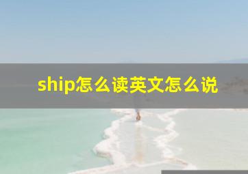 ship怎么读英文怎么说