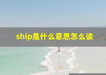 ship是什么意思怎么读