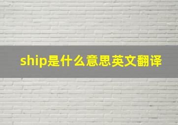 ship是什么意思英文翻译