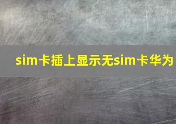 sim卡插上显示无sim卡华为