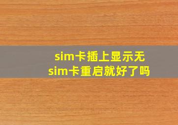 sim卡插上显示无sim卡重启就好了吗