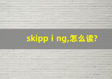 skippⅰng,怎么读?