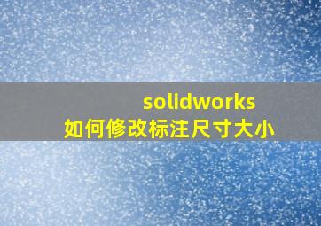 solidworks如何修改标注尺寸大小