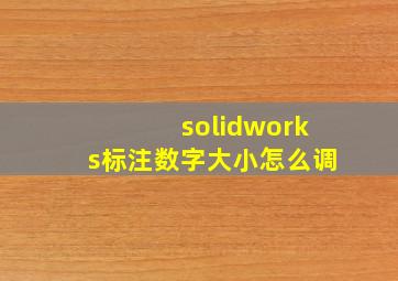 solidworks标注数字大小怎么调