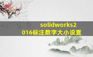 solidworks2016标注数字大小设置