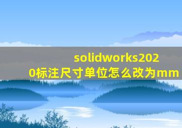 solidworks2020标注尺寸单位怎么改为mm