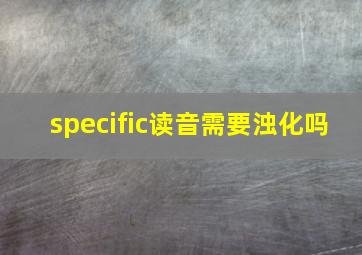 specific读音需要浊化吗