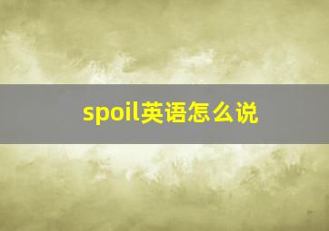 spoil英语怎么说