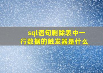 sql语句删除表中一行数据的触发器是什么