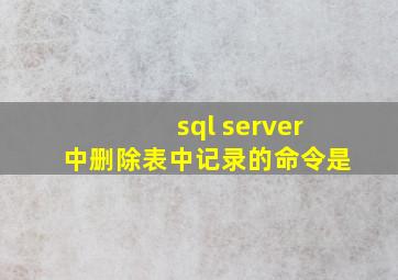 sql server中删除表中记录的命令是