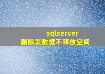 sqlserver 删除表数据不释放空间