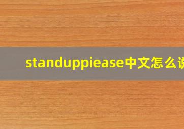 standuppiease中文怎么说?