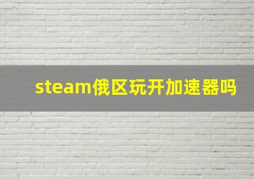 steam俄区玩开加速器吗