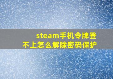 steam手机令牌登不上怎么解除密码保护