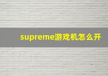 supreme游戏机怎么开