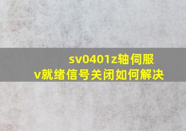 sv0401z轴伺服v就绪信号关闭如何解决